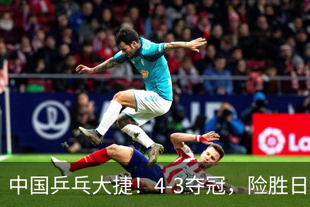 中国乒乓大捷！4-3夺冠，险胜日本松岛美空，3小将收获3个冠军