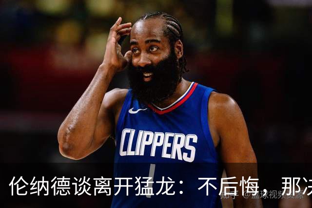 伦纳德谈离开猛龙：不后悔，那决定主要因为家庭