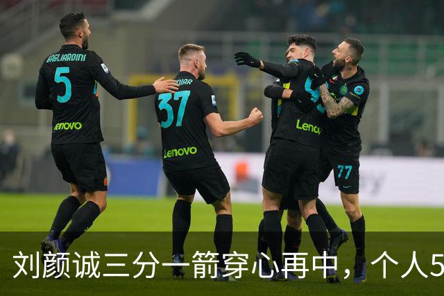 刘颜诚三分一箭穿心再中，个人5投全中砍下14分
