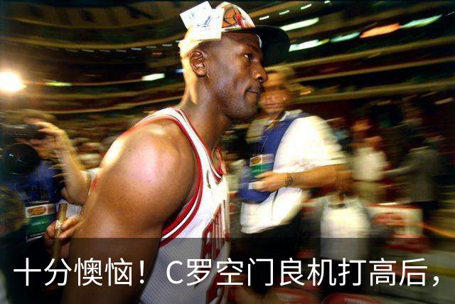 十分懊恼！C罗空门良机打高后，仰天长叹念念有词