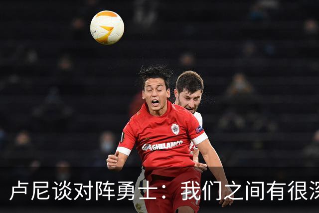 卢尼谈对阵勇士：我们之间有很深的渊源，这总是很有趣