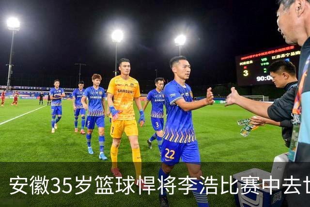 安徽35岁篮球悍将李浩比赛中去世！体型微胖，有8个姐，家人发声