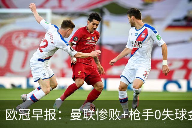欧冠早报：曼联惨败+枪手0失球金身告破 5队全胜巴黎领跑