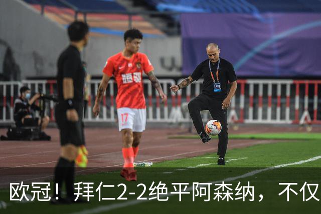 欧冠！拜仁2-2绝平阿森纳，不仅诞生3个不可思议，还有2个事实