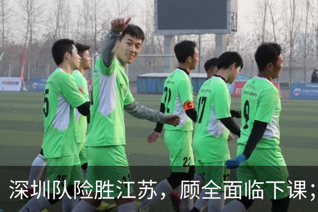 深圳队险胜江苏，顾全面临下课；广东队可能遭遇三连败