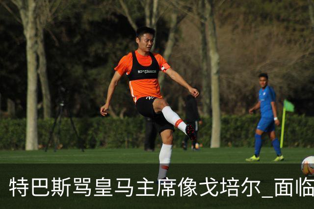 特巴斯骂皇马主席像戈培尔 面临停职危机