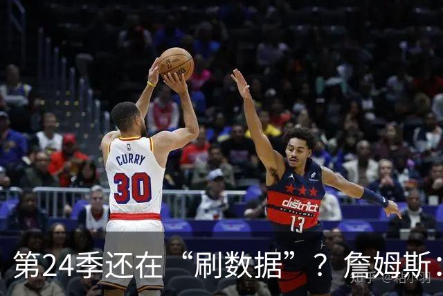 第24季还在“刷数据”？詹姆斯：我刷的是你们的青春余额
