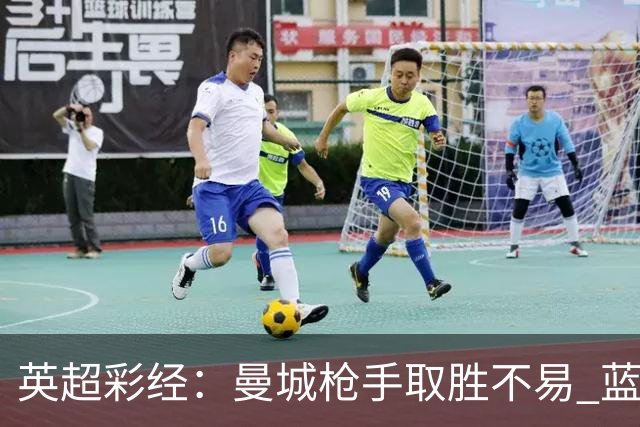 英超彩经：曼城枪手取胜不易 蓝军主场力拔热刺