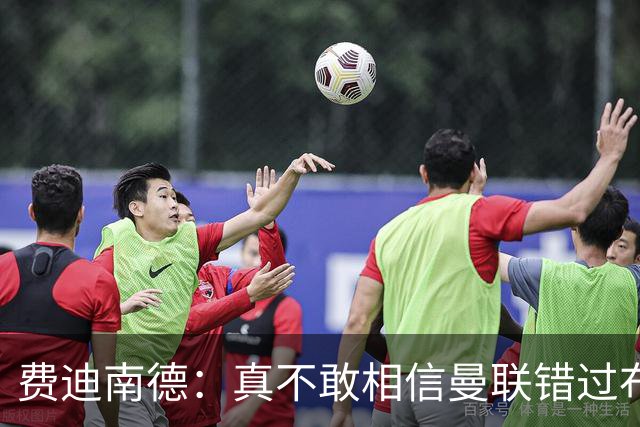 费迪南德：真不敢相信曼联错过布阿迪，他在压力下显得如此冷静