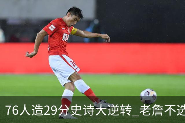 76人造29分史诗大逆转 老詹不选骑士原因找到了？